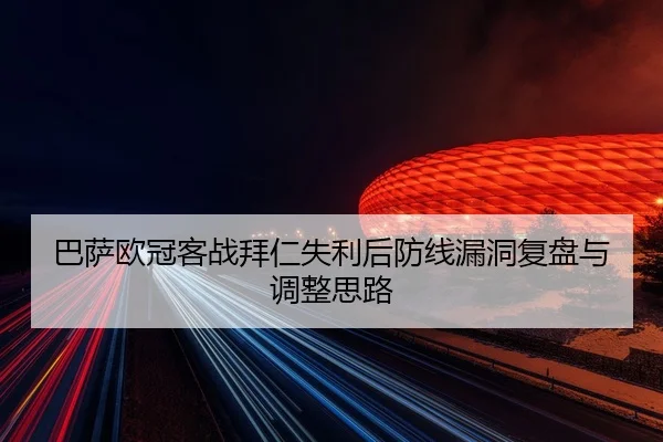巴萨欧冠客战拜仁失利后防线漏洞复盘与调整思路