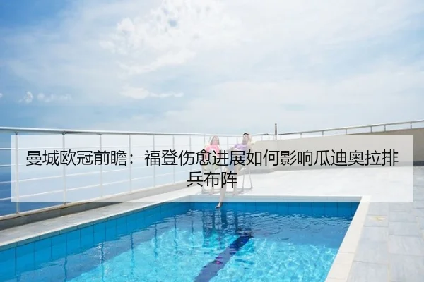 曼城欧冠前瞻：福登伤愈进展如何影响瓜迪奥拉排兵布阵
